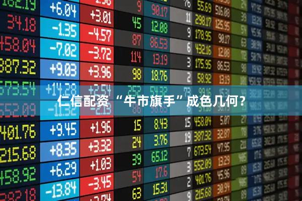 仁信配资 “牛市旗手”成色几何？