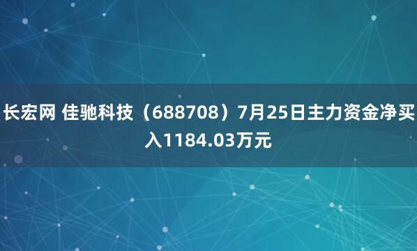 长宏网 佳驰科技（688708）7月25日主力资金净买入1184.03万元
