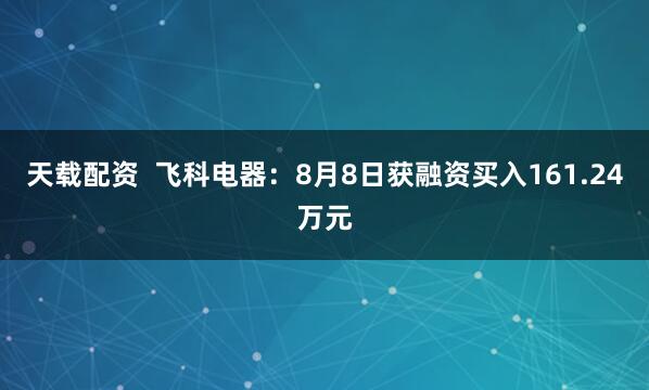 天载配资  飞科电器：8月8日获融资买入161.24万元