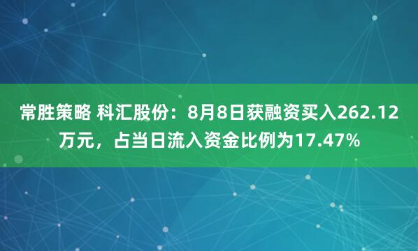 常胜策略 科汇股份：8月8日获融资买入262.12万元，占当日流入资金比例为17.47%