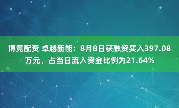 博竟配资 卓越新能：8月8日获融资买入397.08万元，占当日流入资金比例为21.64%