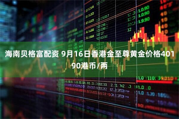 海南贝格富配资 9月16日香港金至尊黄金价格40190港币/两