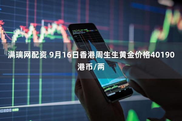 满璃网配资 9月16日香港周生生黄金价格40190港币/两