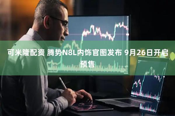 可米隆配资 腾势N8L内饰官图发布 9月26日开启预售
