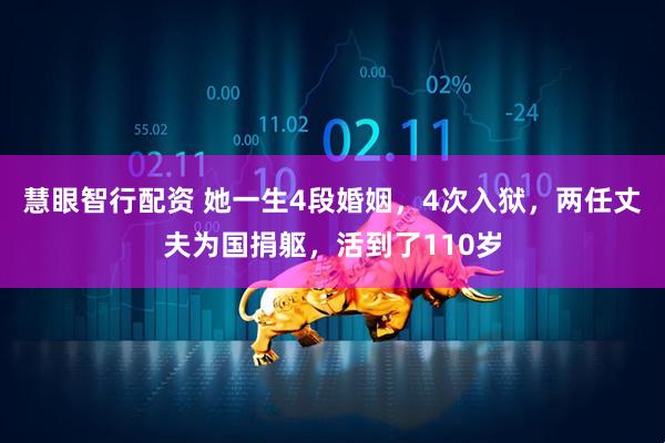 慧眼智行配资 她一生4段婚姻，4次入狱，两任丈夫为国捐躯，活到了110岁