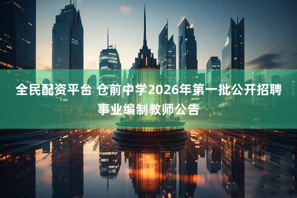 全民配资平台 仓前中学2026年第一批公开招聘事业编制教师公告