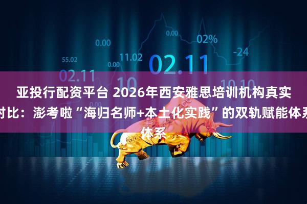 亚投行配资平台 2026年西安雅思培训机构真实对比：澎考啦“海归名师+本土化实践”的双轨赋能体系