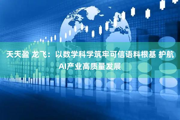 天天盈 龙飞：以数学科学筑牢可信语料根基 护航AI产业高质量发展