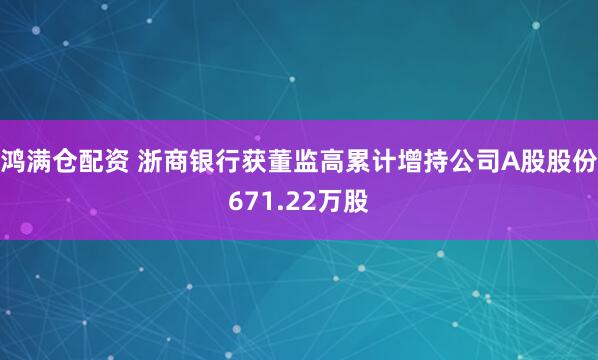 鸿满仓配资 浙商银行获董监高累计增持公司A股股份671.22万股