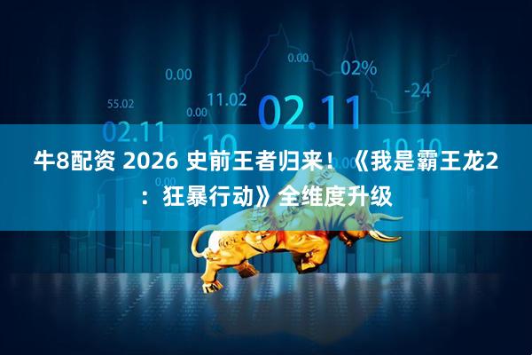 牛8配资 2026 史前王者归来！《我是霸王龙2：狂暴行动》全维度升级